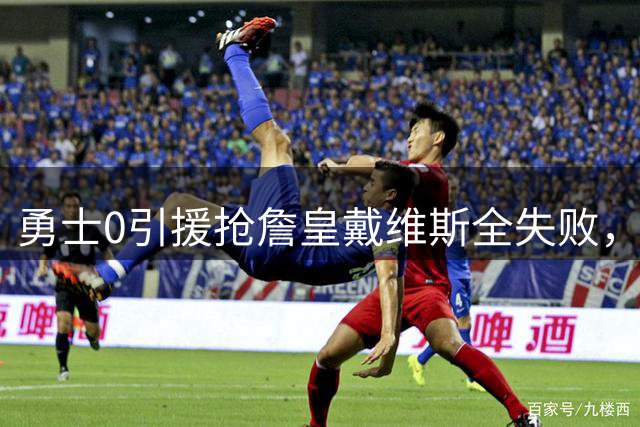 勇士0引援抢詹皇戴维斯全失败，库里去留悬念牵动全联盟