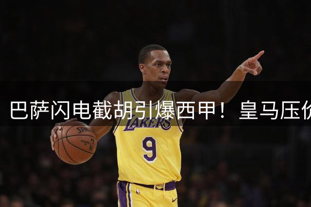 巴萨闪电截胡引爆西甲！皇马压价策略反失罗德里 穆帅震怒