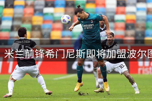 米兰前锋希门尼斯即将加盟波尔图，转会进入关键谈判阶段