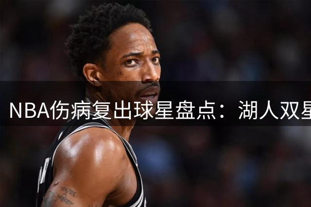 NBA伤病复出球星盘点：湖人双星领衔下赛季回归浪潮