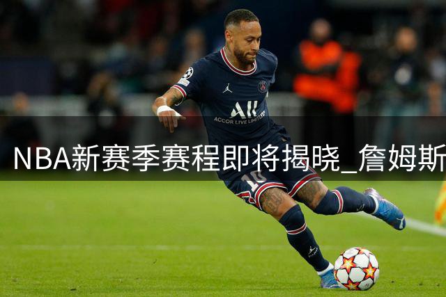 NBA新赛季赛程即将揭晓 詹姆斯转会牵动关键比赛安排